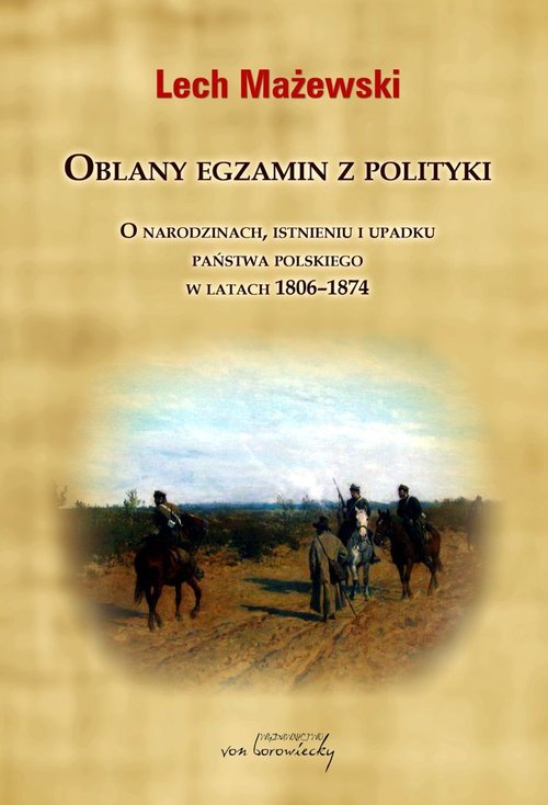 Image of Oblany egzamin z polityki. O narodzinach, istnieniu i upadku państwa polskiego w latach 1806-1874