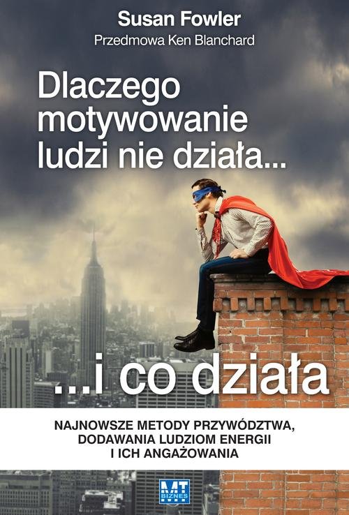 Image of Dlaczego motywowanie ludzi nie działa... i co działa. Najnowsze metody przywództwa, dodawania ludziom energii i ich angażowania