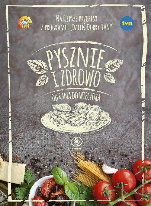 Image of Pysznie i zdrowo od rana do wieczora. Najlepsze przepisy z programu "Dzień Dobry TVN"