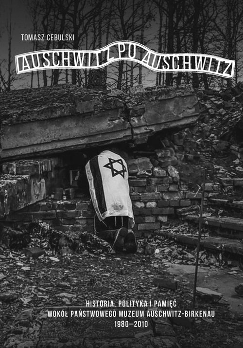Image of Auschwitz po Auschwitz Polityczne i międzynarodowe aspekty funkcjonowania Państwowego Muzeum Auschwitz-Birkenau 1980–2010