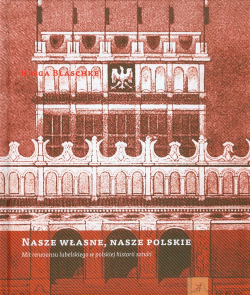 Image of Nasze własne nasze polskie Mit renesansu lubelskiego w polskiej historii sztuki