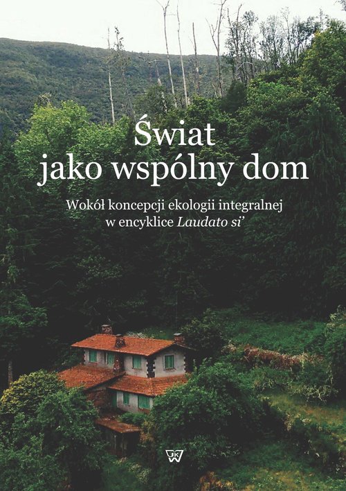 Image of Świat jako wspólny dom Wokół koncepcji ekologii integralnej w encyklice Laudato si'