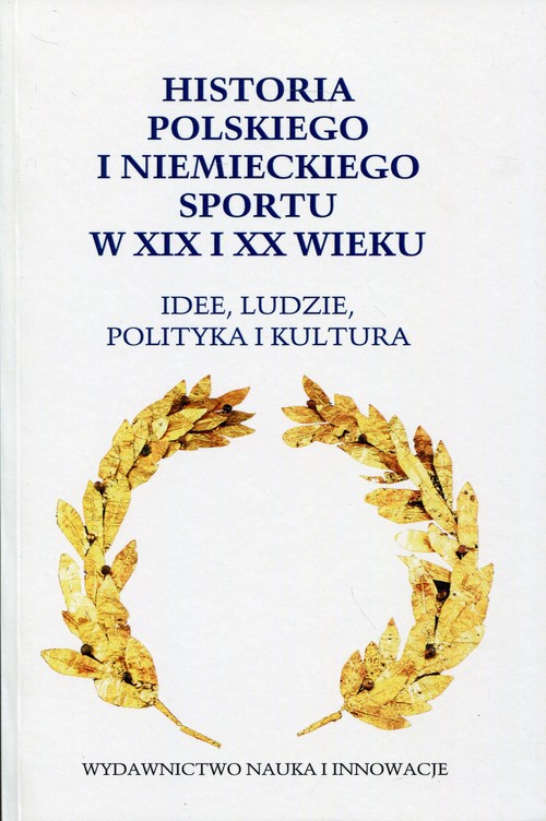 Image of Historia polskiego i niemieckiego sportu w XIX i XX wieku Idee, ludzie, polityka i kultura