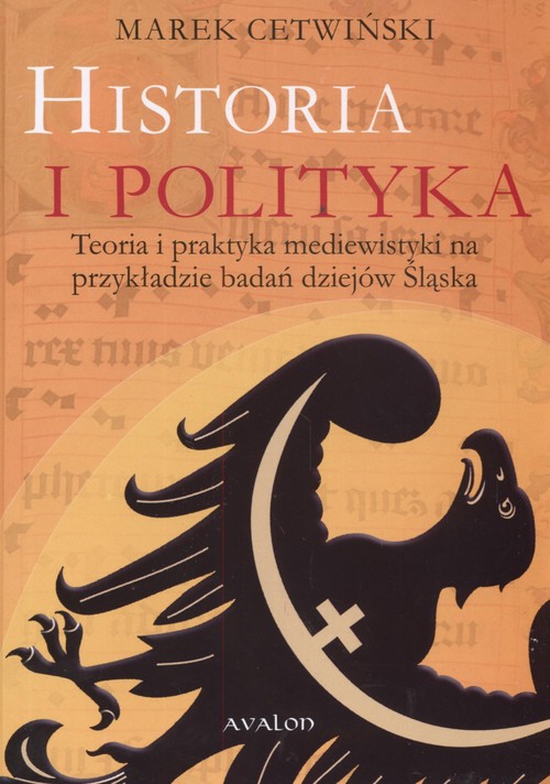 Image of Historia i polityka Teoria i praktyka mediewistyki na przykładzie badań dziejów Śląska