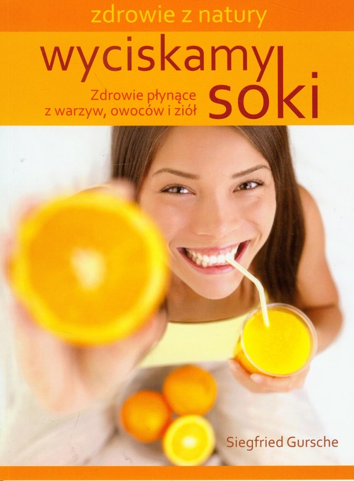 Image of Wyciskamy soki Zdrowie płynące z warzyw, owoców i ziół