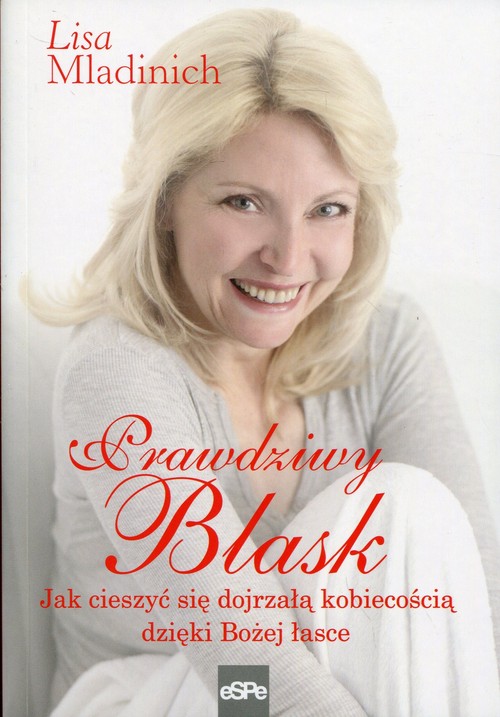 Image of Prawdziwy blask Jak cieszyć się dojrzałą kobiecością dzięki Bożej łasce
