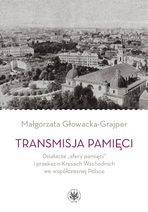 Image of Transmisja pamięci Działacze „sfery pamięci” i przekaz o Kresach Wschodnich we współczesnej Polsce