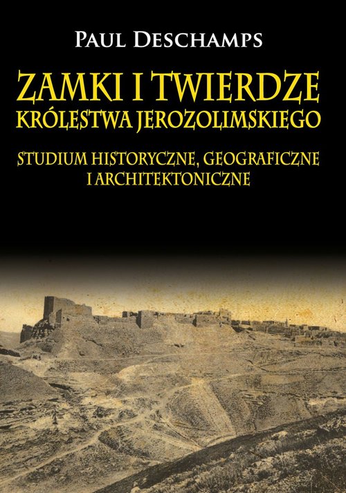Image of Zamki i twierdze Królestwa Jerozolimskiego. Studium historyczne, geograficzne i architektoniczne Studium historyczne, geograficzne i architektoniczne