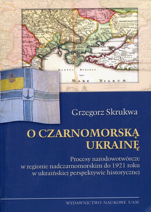 Image of O czarnomorską Ukrainę Procesy narodowotwórcze w regionie nadczarnomorskim do 1921 roku w ukraińskiej perspektywie historycznej