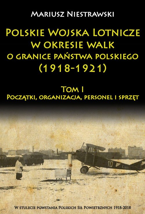 Image of Polskie Wojska Lotnicze w okresie walk o granice państwa polskiego (1918-1921) Początki, organizacja, personel i sprzęt