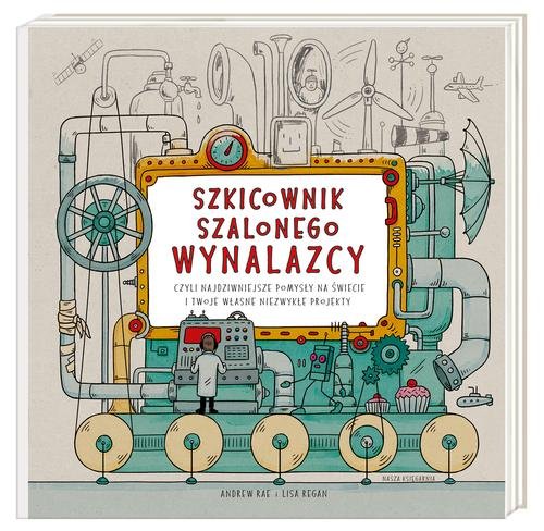 Image of Szkicownik szalonego wynalazcy czyli najdziwniejsze pomysły na świecie i twoje własne niezwykłe projekty