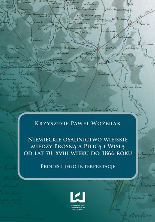 Image of Niemieckie osadnictwo wiejskie między Prosną a Pilicą i Wisłą od lat 70 XVIII wieku do 1866 roku Proces i jego interpretacje