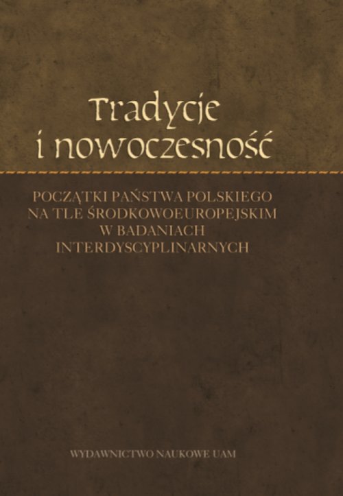 Image of Tradycje i nowoczesność Początki państwa polskiego na tle środkowoeuropejskim w badaniach interdyscyplinarnych