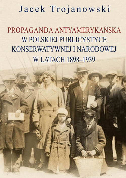 Image of Propaganda antyamerykańska w polskiej publicystyce konserwatywnej i narodowej w latach 1898-1939