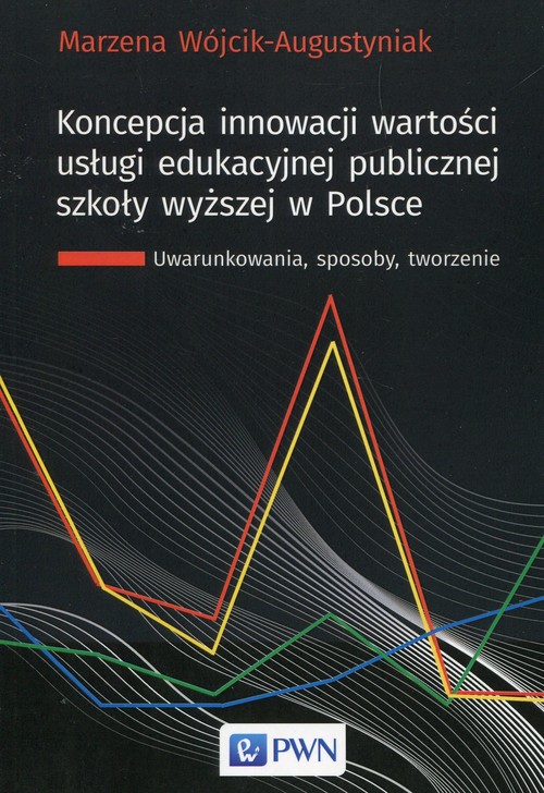 Image of Koncepcja innowacji wartości usługi edukacyjnej publicznej szkoły wyższej w Polsce Uwarunkowania, sposoby, tworzenie