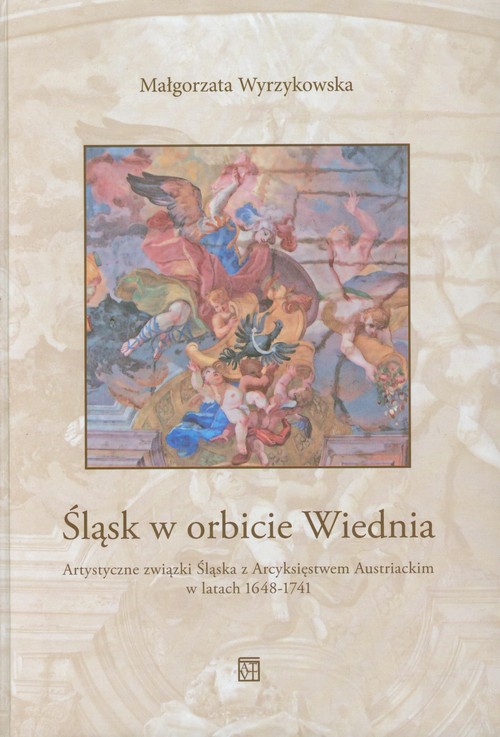 Image of Śląsk w orbicie Wiednia Artystyczne związki Śląska z Arcyksięstwem Austriackim w latach 1648-1741