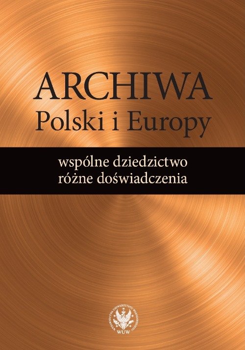 Image of Archiwa Polski i Europy: wspólne dziedzictwo - różne doświadczenia