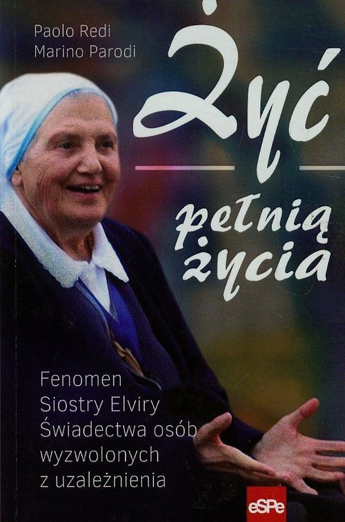 Image of Żyć pełnią życia Fenomen Siostry Elviry świadectwa osób wyzwolonych z uzależnienia