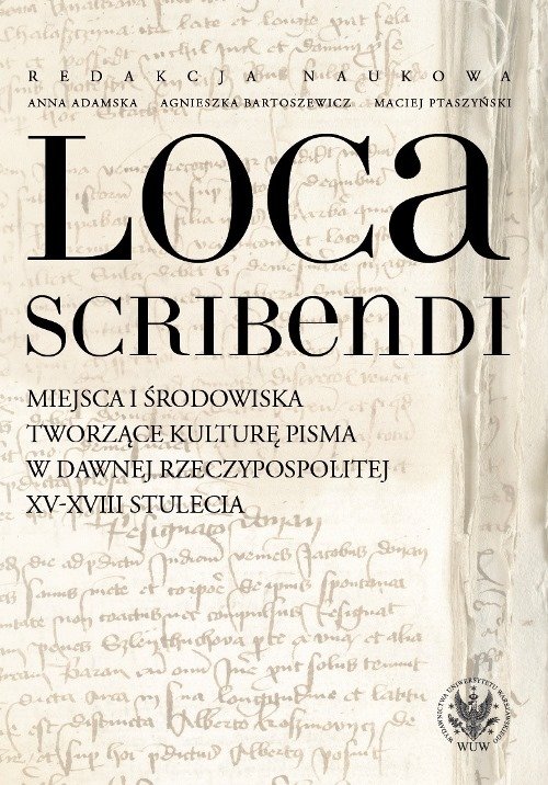 Image of Loca scribendi Miejsca i środowiska tworzące kulturę pisma w dawnej Rzeczypospolitej XV-XVIII stule