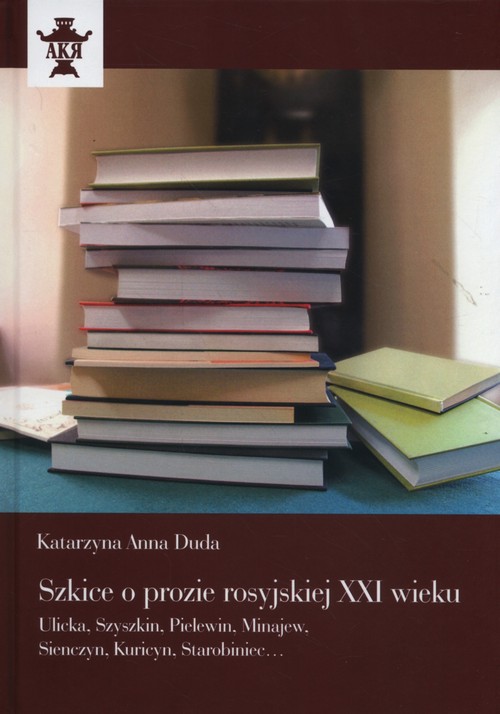 Image of Szkice o prozie rosyjskiej XXI wieku Ulicka, Szyszkin, Pielewin, Minajew, Sienczyn, Kuricyn, Starobiniec…