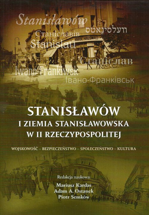 Image of Stanisławów i ziemia stanisławowska w II Rzeczypospolitej Wojskowość - bezpieczeństwo - społeczeństwo - kultura