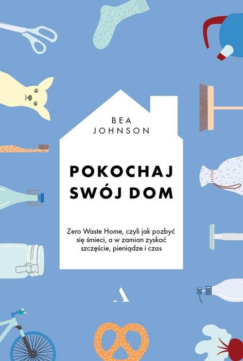 Image of Pokochaj swój dom Zero Waste Home, czyli jak pozbyć się śmieci, a w zamian zyskać szczęście, pieniądze i czas