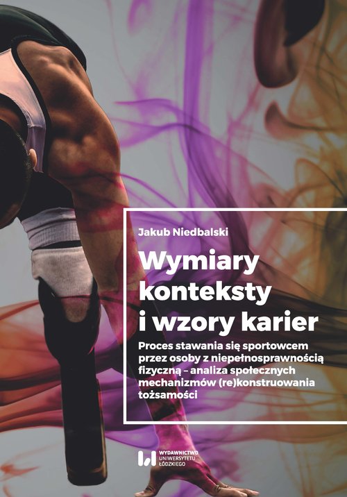 Image of Wymiary konteksty i wzory karier Proces stawania się sportowcem przez osoby z niepełnosprawnością fizyczną - analiza społecznych mech