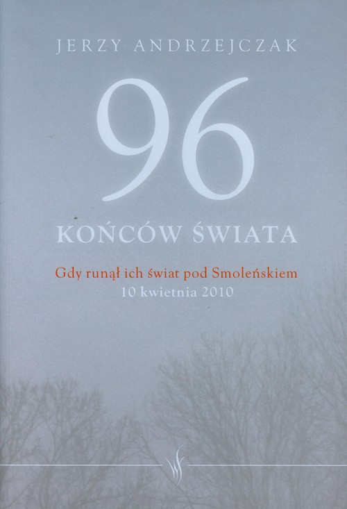 Image of 96 końców świata Gdy runął ich świat pod Smoleńskiem 10 kwietnia 2010. Rozmowy z rodzinami ofiar