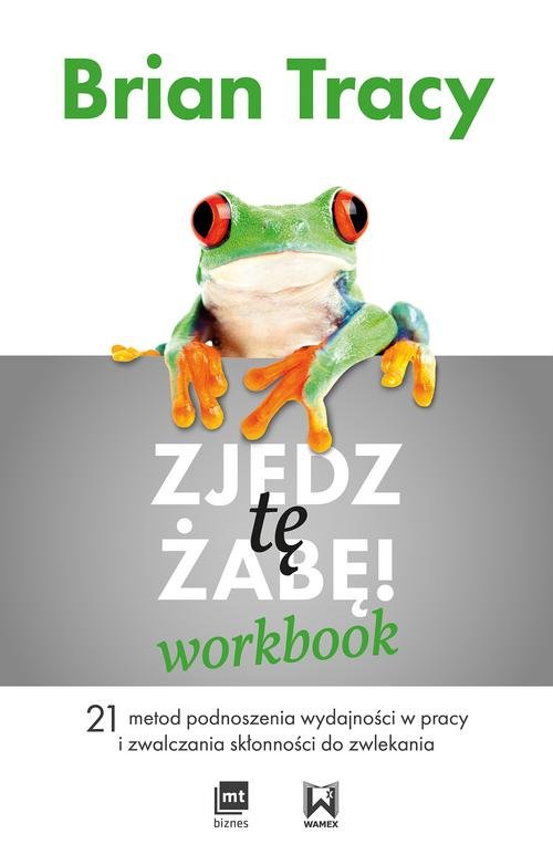 Image of Zjedz tę żabę Workbook 21 metod podnoszenia wydajności w pracy i zwalczania skłonności do zwlekania