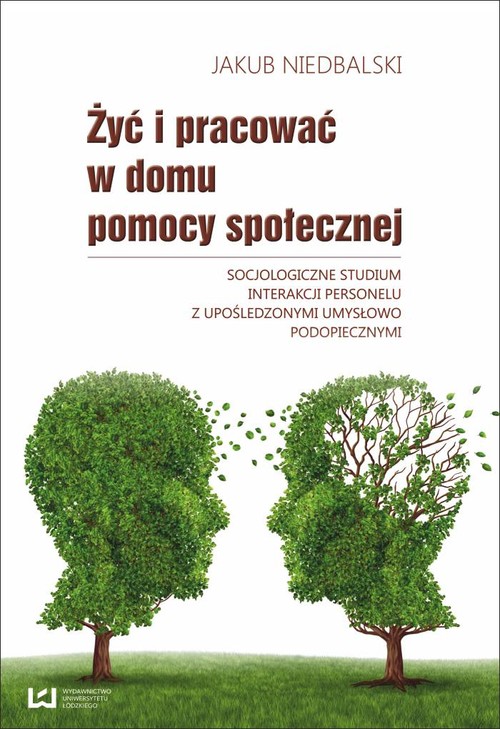 Image of Żyć i pracować w domu pomocy społecznej Socjologiczne studium interakcji personelu z upośledzonymi umysłowo