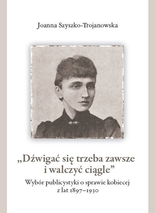 Image of Dźwigać się trzeba zawsze i walczyć ciągle Wybór publicystyki o sprawie kobiecej z lat 1897-1930