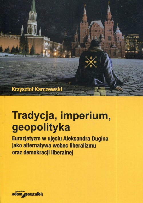 Image of Tradycja imperium geopolityka Eurazjatyzm w ujęciu Aleksandra Dugina jako alternatywa wobec liberalizmu oraz demokracji liberalnej