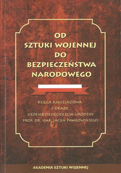Image of Od sztuki wojennej do bezpieczeństwa narodowego Księga jubileuszowa z okazji siedemdziesiąciolecia urodzin prof.dr.hab.Jacka Pawłowskiego