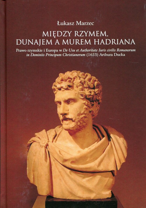 Image of Między Rzymem, Dunajem a murem Hadriana Prawo rzymskie i Europa w De Usu et Authoritate Iuris civilis Romanorum in Dominiis Principum Christianorum