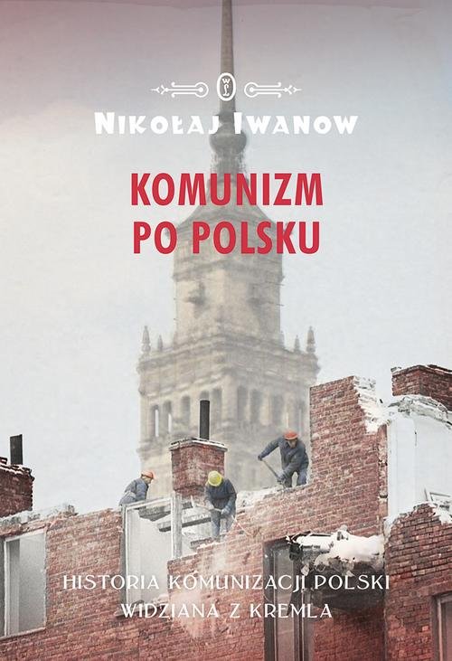 Image of Komunizm po polsku Historia komunizacji Polski widziana z Kremla