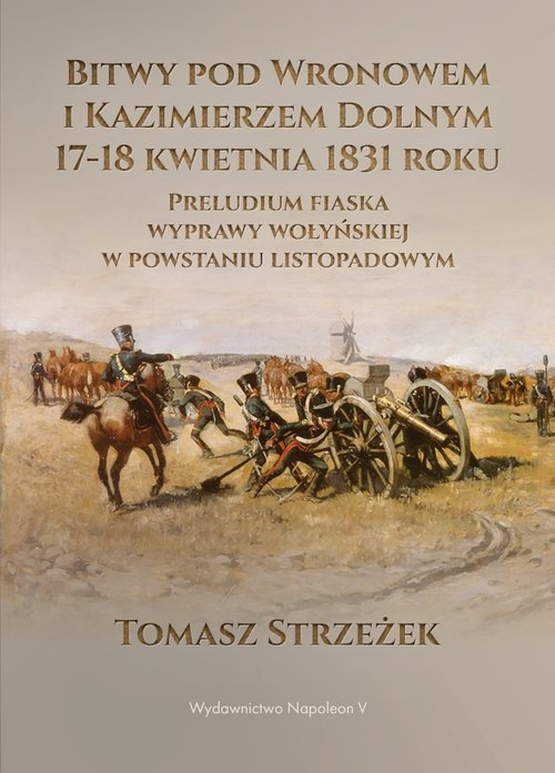 Image of Bitwy pod Wronowem i Kazimierzem Dolnym 17-18 kwietnia 1831 roku Preludium fiaska wyprawy wołyńskiej w powstaniu listopadowym