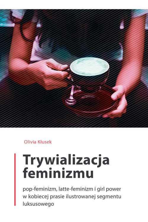 Image of Trywializacja feminizmu Pop-feminizm, latte-feminizm i girl power w kobiecej prasie ilustrowanej segmentu luksusowego