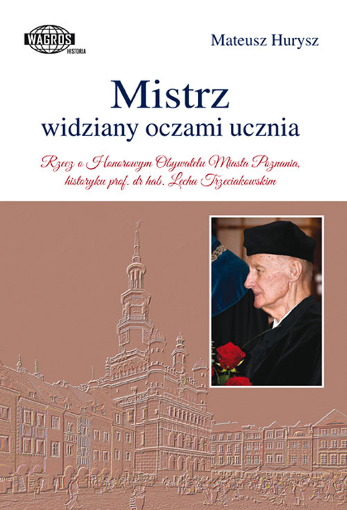 Image of Mistrz widziany oczami ucznia Rzecz o Honorowym Obywatelu Miasta Poznania, historyku prof. dr hab. Lechu Trzeciakowskim