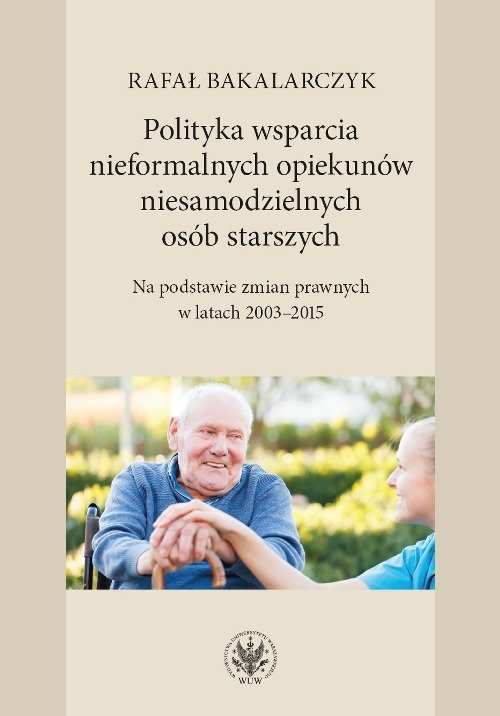 Image of Polityka wsparcia nieformalnych opiekunów niesamodzielnych osób starszych Na podstawie zmian prawnych w latach 2003-2015