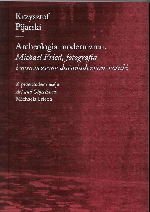 Image of Archeologia modernizmu Michael Fried, fotografia i nowoczesne doświadczenie sztuki