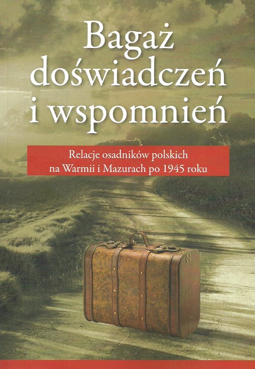 Image of Bagaż doświadczeń i wspomnień Relacja osadników polskich na Warmii i Mazurch po 1945 roku