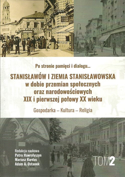 Image of Stanisławów i ziemia stanisławowska w dobie w dobie przemian społecznych oraz narodowościowych XIX i pierwszej połowy XX wieku tom 2 Gospodarka - Kultura - Religia