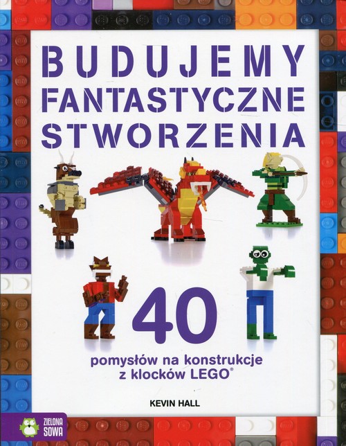 Image of Budujemy fantastyczne stworzenia 40 pomysłów na konstrukcje z klocków Lego