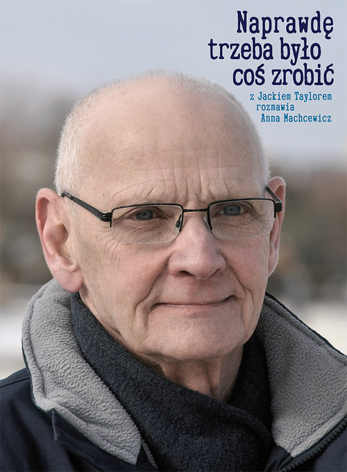 Image of Naprawdę trzeba było coś zrobić Z Jackiem Taylorem rozmawia Anna Machcewicz