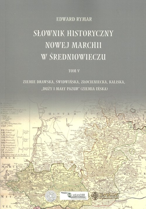 Image of Słownik historyczny Nowej Marchii w średniuwieczu tom 5 Ziemie drawska, świdwińska, złocieniecka, kaliska, „duży i mały pazur” (ziemia ińska)