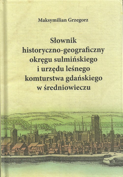 Image of Słownik historyczno-geograficzny okręgu sulmińskiego i urzędu leśnego komturstwa gdańskiego w średniowieczu