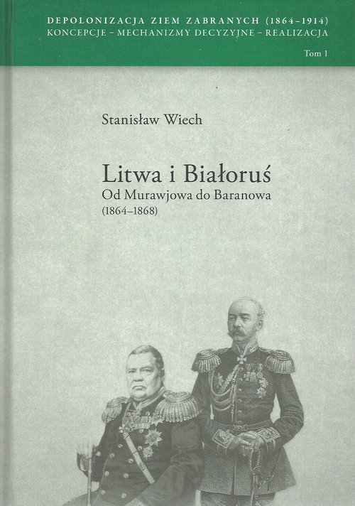 Image of Litwa i Białoruś Od Murawjowa do Baranowa (1864-1868) Depolonizacja Ziem Zabranych (1964-1914) Koncepcje – Mechanizmy decyzyjne – Realizacja tom 1