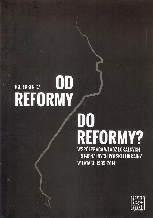 Image of Od reformy do reformy? Współpraca władz lokalnych i regionalnych Polski i Ukrainy w latach 1999-2014