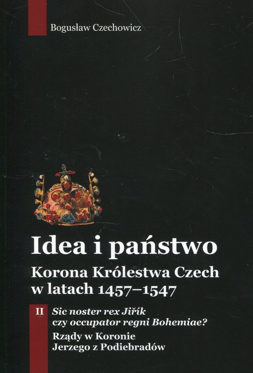 Image of Idea i państwo Korona Królestwa Czech w latach 1457-1547 Tom 2