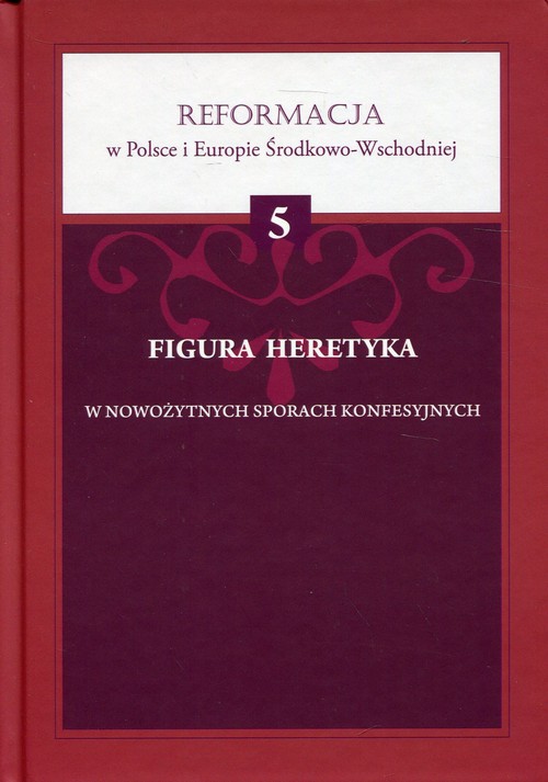 Image of Figura heretyka w nowożytnych sporach konfesyjnych Reformacja w Polsce i Europie Środkowo-Wschodniej Tom 5